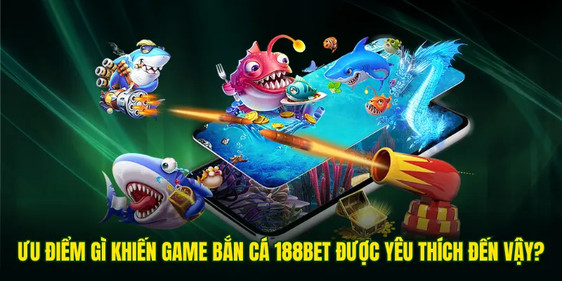 Vì sao bắn cá tại 188BET được ưa chuộng nhiều