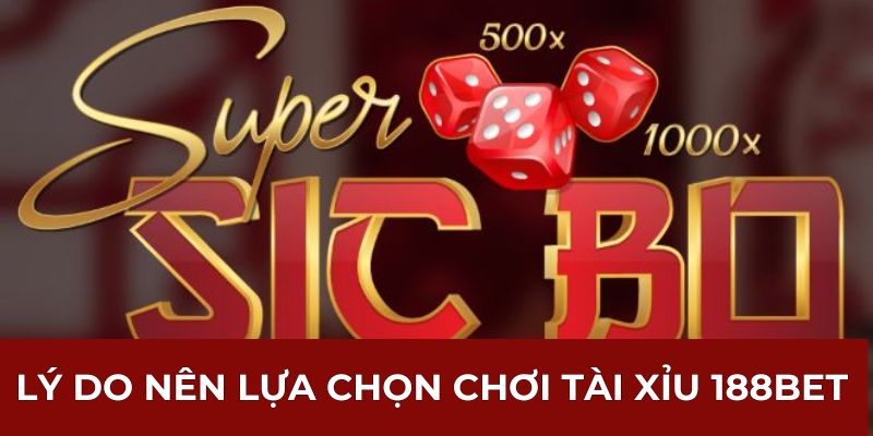 Lý do nên lựa chọn chơi Tài Xỉu 188BET