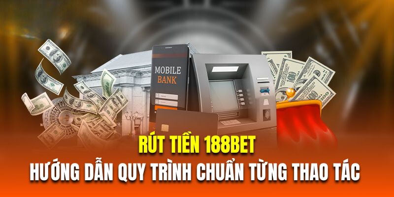 Các bước rút tiền 188BET chuẩn nhất, dễ làm